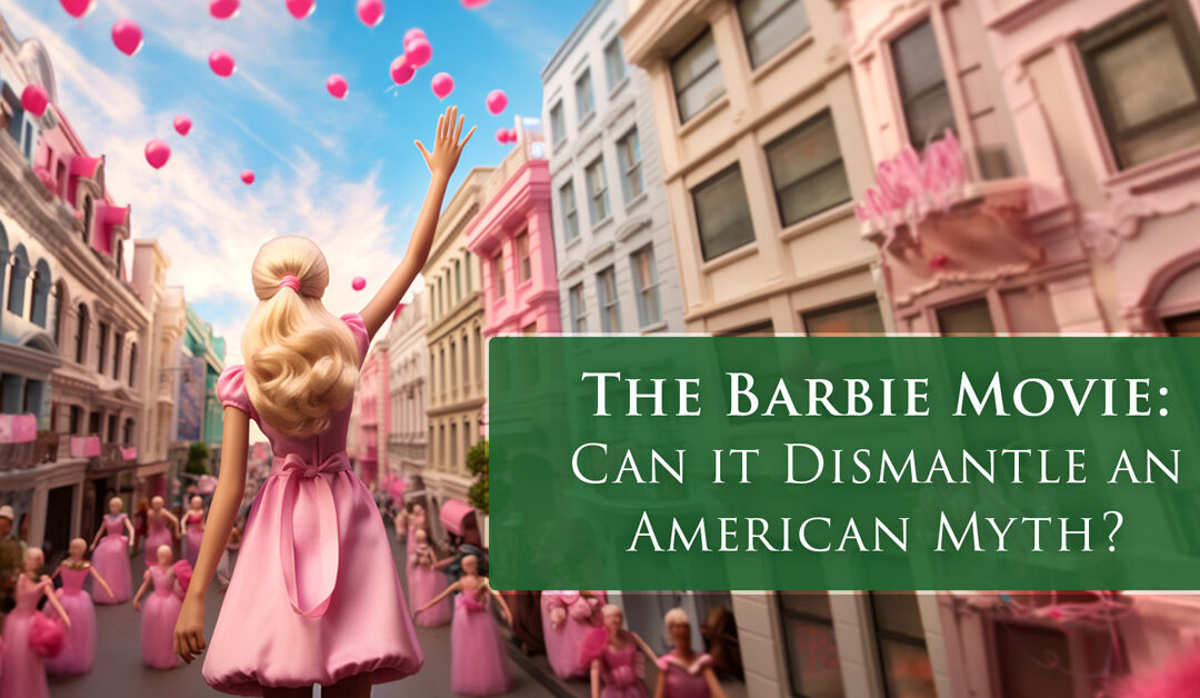 THE BARBIE MOVIE: Can it Dismantle an American Myth?